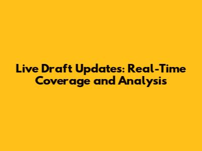 Live Draft Updates: Real-Time Coverage and Analysis