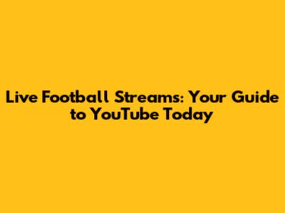 Live Football Streams: Your Guide to YouTube Today