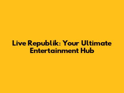 Live Republik: Your Ultimate Entertainment Hub