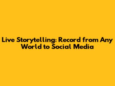 Live Storytelling: Record from Any World to Social Media