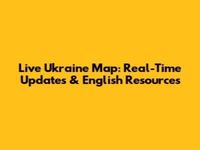 Live Ukraine Map: Real-Time Updates & English Resources