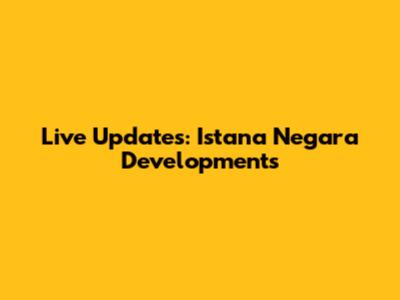 Live Updates: Istana Negara Developments