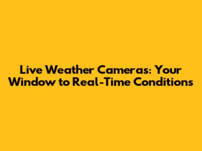 Live Weather Cameras: Your Window to Real-Time Conditions