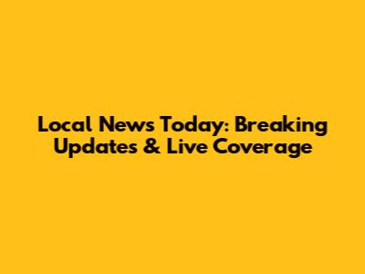 Local News Today: Breaking Updates & Live Coverage