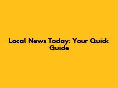 Local News Today: Your Quick Guide