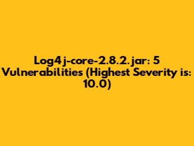 Log4j-core-2.8.2.jar: 5 Vulnerabilities (Highest Severity is: 10.0)