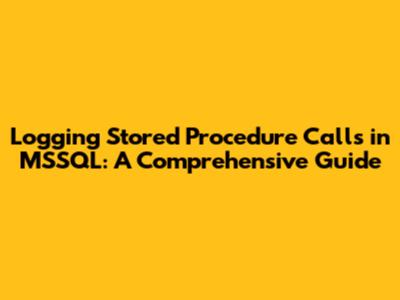 Logging Stored Procedure Calls in MSSQL: A Comprehensive Guide