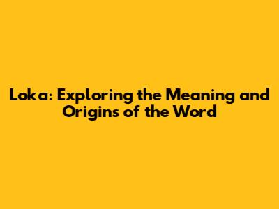 Loka: Exploring the Meaning and Origins of the Word