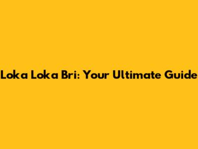 Loka Loka Bri: Your Ultimate Guide