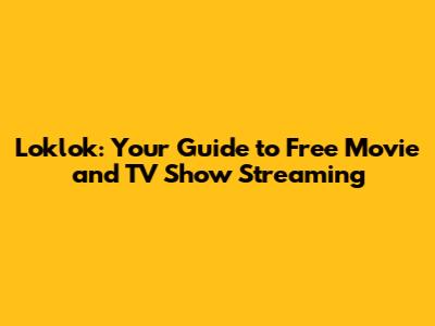 Loklok: Your Guide to Free Movie and TV Show Streaming