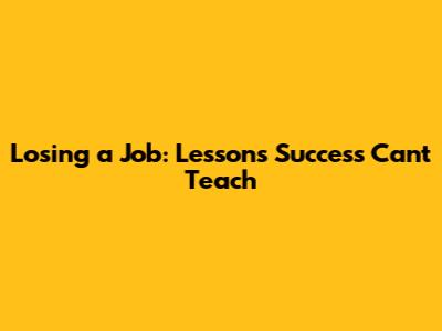 Losing a Job: Lessons Success Can't Teach