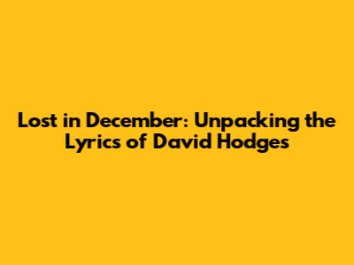 Lost in December: Unpacking the Lyrics of David Hodges