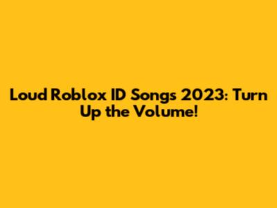 Loud Roblox ID Songs 2023: Turn Up the Volume!