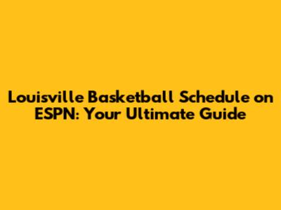 Louisville Basketball Schedule on ESPN: Your Ultimate Guide