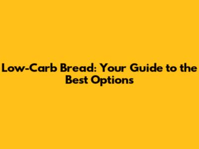 Low-Carb Bread: Your Guide to the Best Options