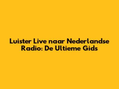 Luister Live naar Nederlandse Radio: De Ultieme Gids