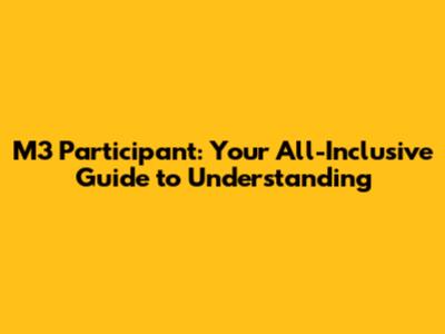 M3 Participant: Your All-Inclusive Guide to Understanding