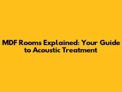 MDF Rooms Explained: Your Guide to Acoustic Treatment