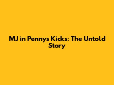MJ in Penny's Kicks: The Untold Story