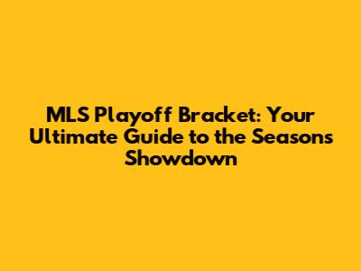 MLS Playoff Bracket: Your Ultimate Guide to the Season's Showdown