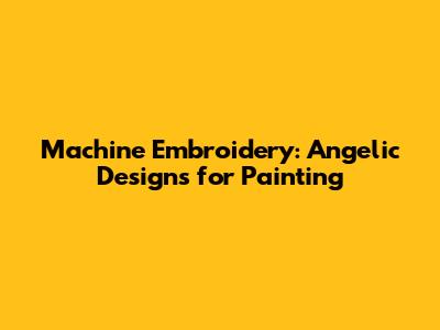 Machine Embroidery: Angelic Designs for Painting