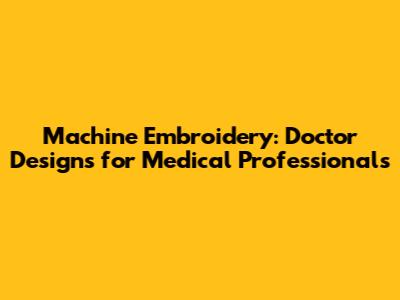 Machine Embroidery: Doctor Designs for Medical Professionals