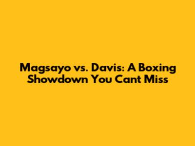 Magsayo vs. Davis: A Boxing Showdown You Can't Miss