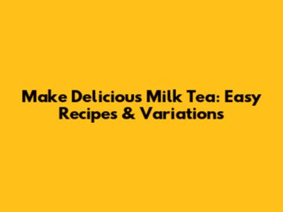Make Delicious Milk Tea: Easy Recipes & Variations