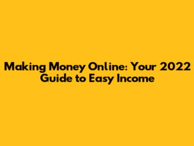 Making Money Online: Your 2022 Guide to Easy Income