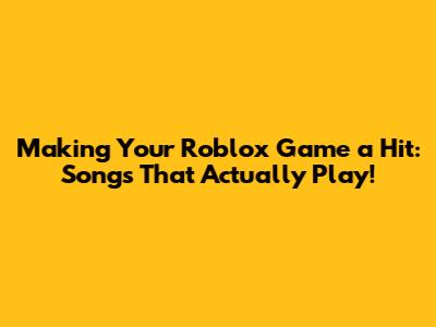 Making Your Roblox Game a Hit: Songs That Actually Play!