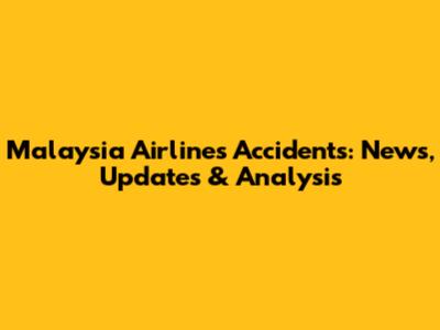 Malaysia Airlines Accidents: News, Updates & Analysis