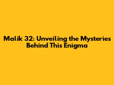 Malik 32: Unveiling the Mysteries Behind This Enigma