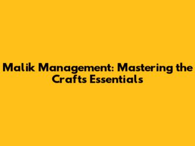 Malik Management: Mastering the Craft's Essentials