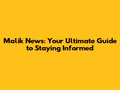 Malik News: Your Ultimate Guide to Staying Informed