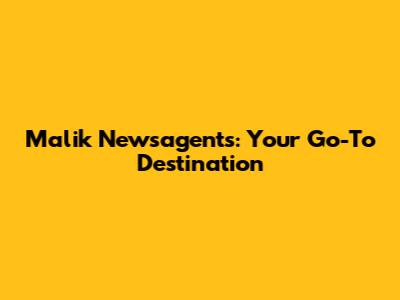 Malik Newsagents: Your Go-To Destination