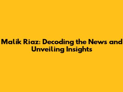 Malik Riaz: Decoding the News and Unveiling Insights