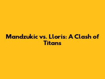 Mandzukic vs. Lloris: A Clash of Titans