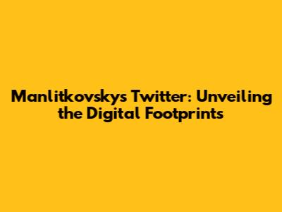 Manlitkovsky's Twitter: Unveiling the Digital Footprints