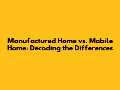 Manufactured Home vs. Mobile Home: Decoding the Differences