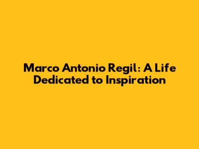 Marco Antonio Regil: A Life Dedicated to Inspiration
