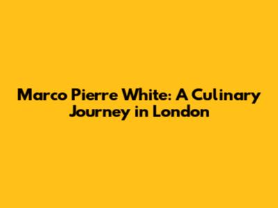 Marco Pierre White: A Culinary Journey in London