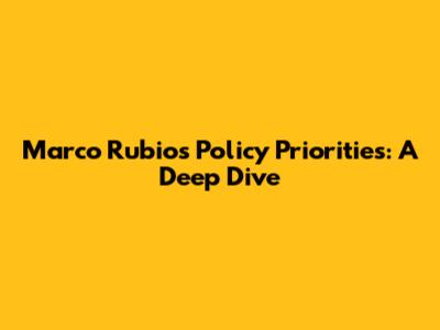 Marco Rubio's Policy Priorities: A Deep Dive