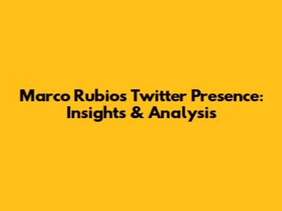 Marco Rubio's Twitter Presence: Insights & Analysis