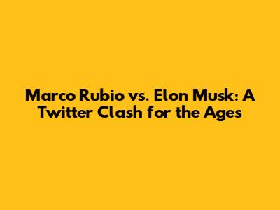 Marco Rubio vs. Elon Musk: A Twitter Clash for the Ages