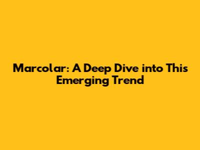 Marcolar: A Deep Dive into This Emerging Trend