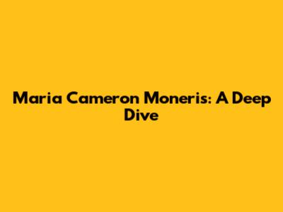 Maria Cameron Moneris: A Deep Dive
