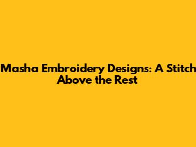 Masha Embroidery Designs: A Stitch Above the Rest