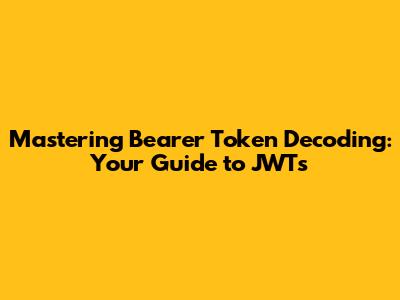 Mastering Bearer Token Decoding: Your Guide to JWTs