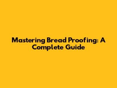 Mastering Bread Proofing: A Complete Guide
