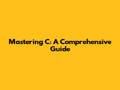 Mastering C: A Comprehensive Guide